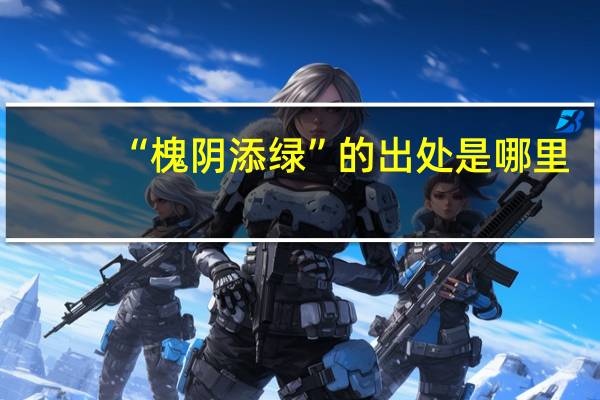 “槐阴添绿”的出处是哪里