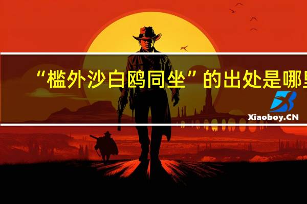 “槛外沙白鸥同坐”的出处是哪里