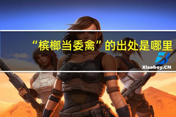 “槟榔当委禽”的出处是哪里