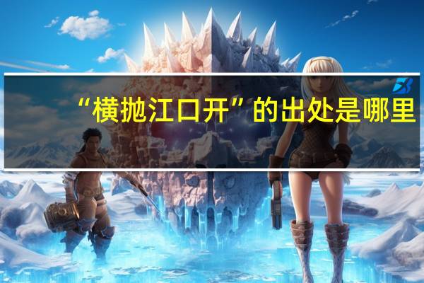 “横抛江口开”的出处是哪里