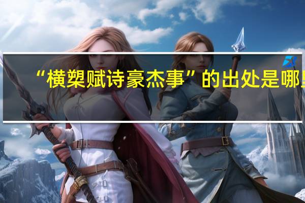 “横槊赋诗豪杰事”的出处是哪里
