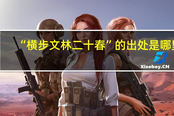 “横步文林二十春”的出处是哪里