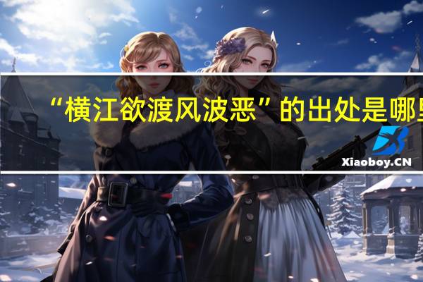 “横江欲渡风波恶”的出处是哪里