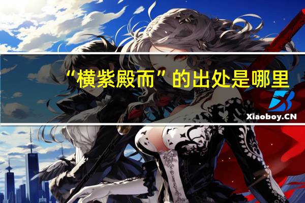 “横紫殿而”的出处是哪里