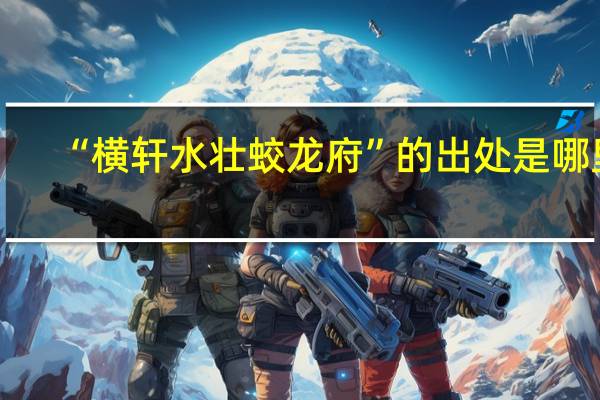 “横轩水壮蛟龙府”的出处是哪里