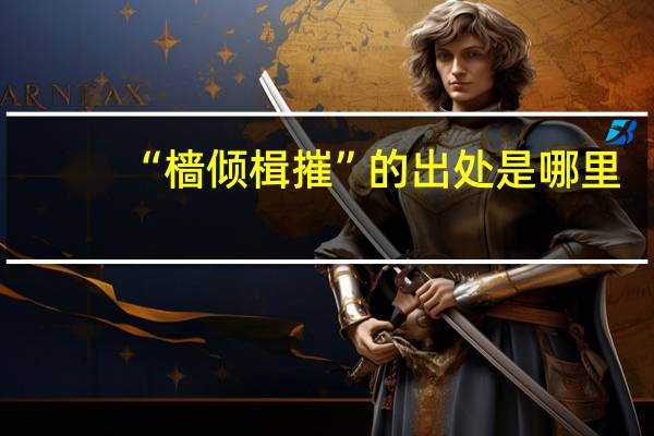 “樯倾楫摧”的出处是哪里