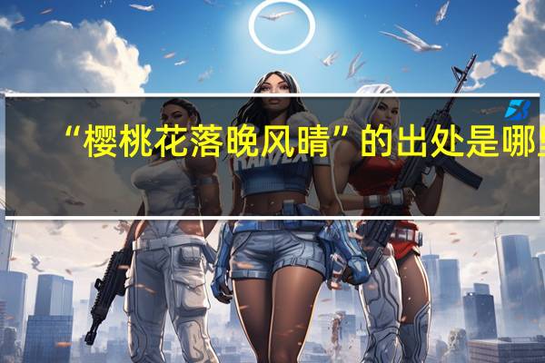 “樱桃花落晚风晴”的出处是哪里