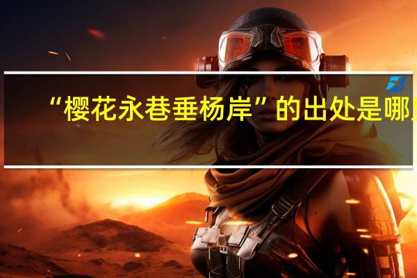 “樱花永巷垂杨岸”的出处是哪里