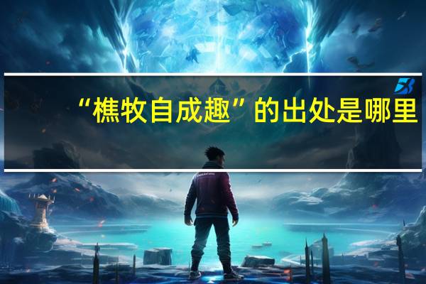 “樵牧自成趣”的出处是哪里