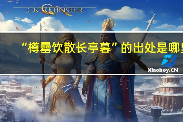 “樽罍饮散长亭暮”的出处是哪里