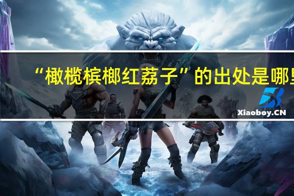 “橄榄槟榔红荔子”的出处是哪里