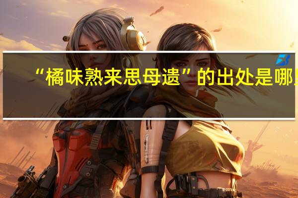“橘味熟来思母遗”的出处是哪里