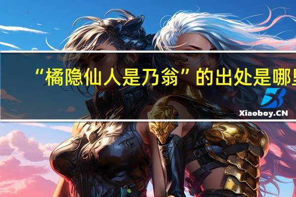“橘隐仙人是乃翁”的出处是哪里