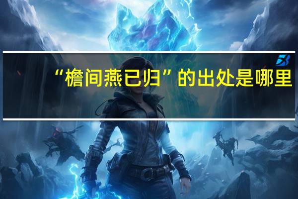 “檐间燕已归”的出处是哪里