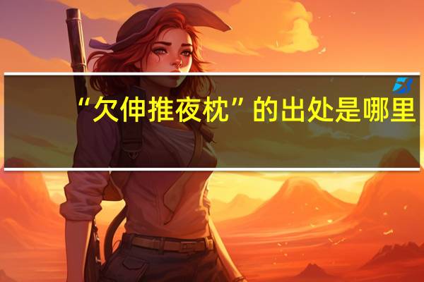 “欠伸推夜枕”的出处是哪里