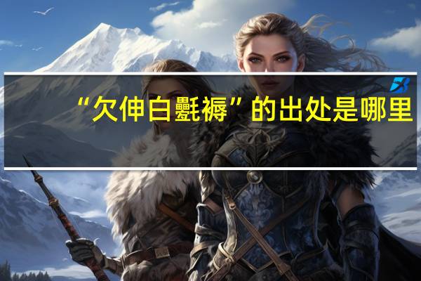 “欠伸白氎褥”的出处是哪里