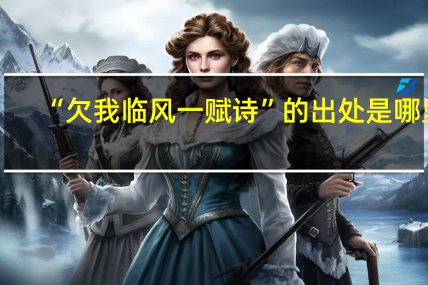 “欠我临风一赋诗”的出处是哪里