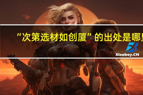 “次第选材如创厦”的出处是哪里