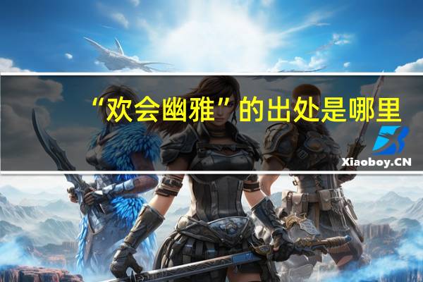 “欢会幽雅”的出处是哪里