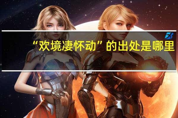 “欢境凄怀动”的出处是哪里