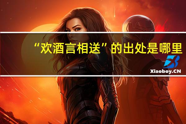 “欢酒言相送”的出处是哪里