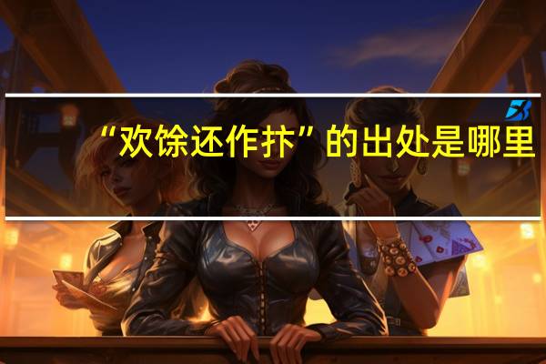 “欢馀还作抃”的出处是哪里