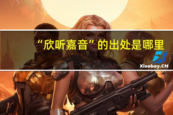 “欣听嘉音”的出处是哪里