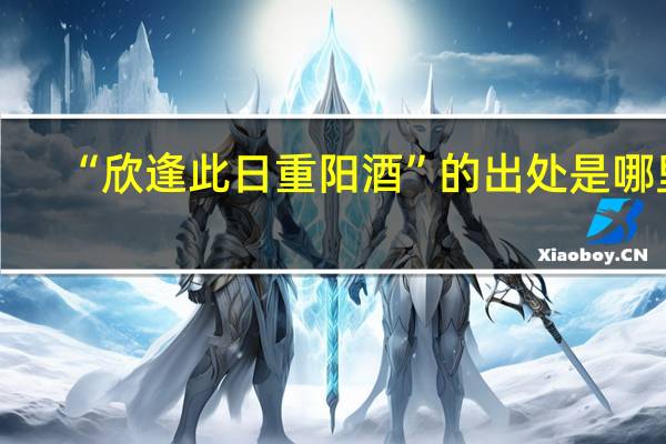“欣逢此日重阳酒”的出处是哪里