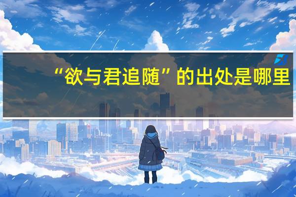 “欲与君追随”的出处是哪里