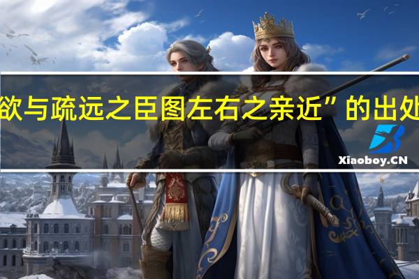 “欲与疏远之臣图左右之亲近”的出处是哪里