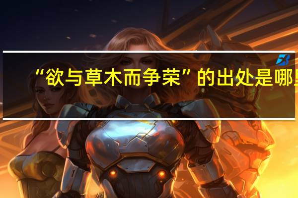 “欲与草木而争荣”的出处是哪里