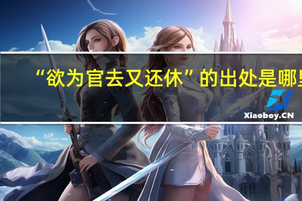 “欲为官去又还休”的出处是哪里