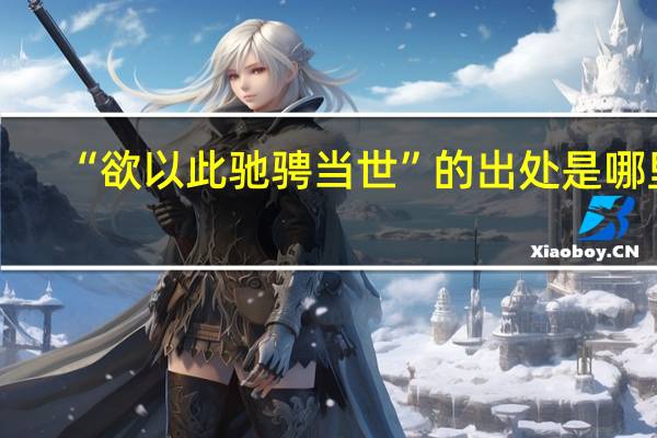 “欲以此驰骋当世”的出处是哪里
