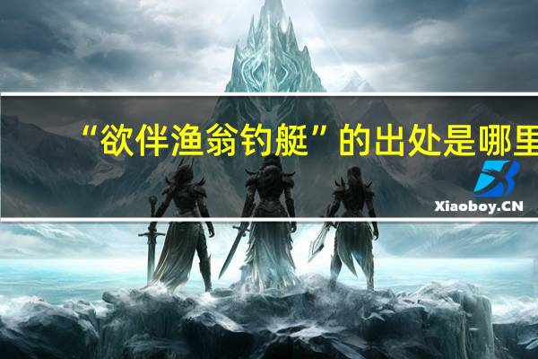 “欲伴渔翁钓艇”的出处是哪里