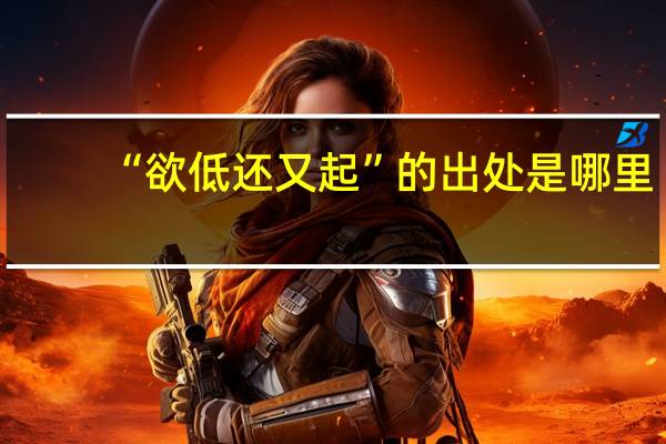 “欲低还又起”的出处是哪里