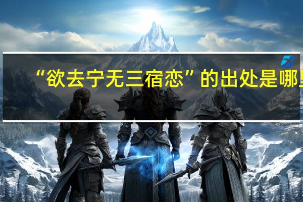 “欲去宁无三宿恋”的出处是哪里