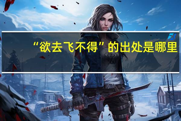 “欲去飞不得”的出处是哪里
