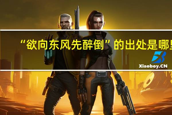 “欲向东风先醉倒”的出处是哪里