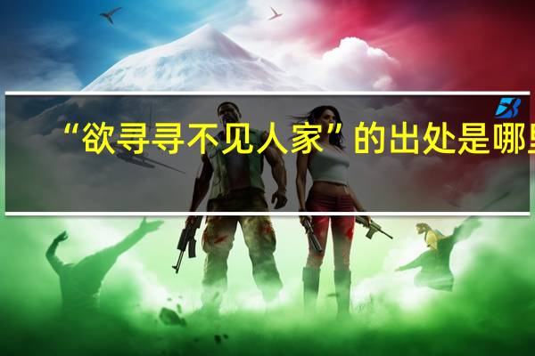 “欲寻寻不见人家”的出处是哪里