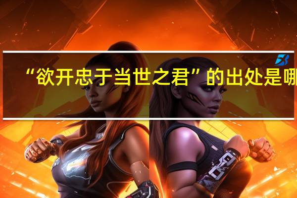 “欲开忠于当世之君”的出处是哪里