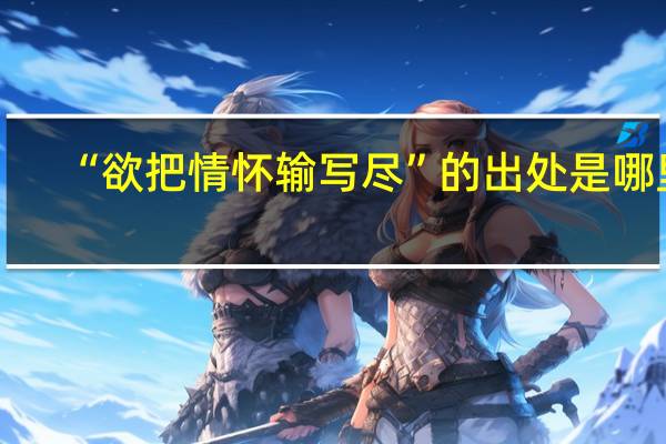 “欲把情怀输写尽”的出处是哪里