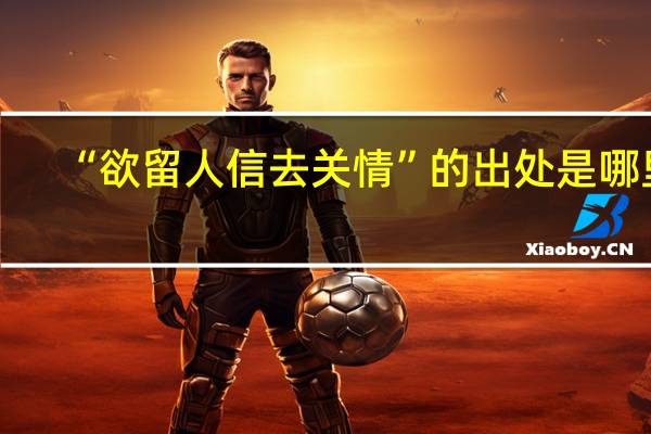 “欲留人信去关情”的出处是哪里