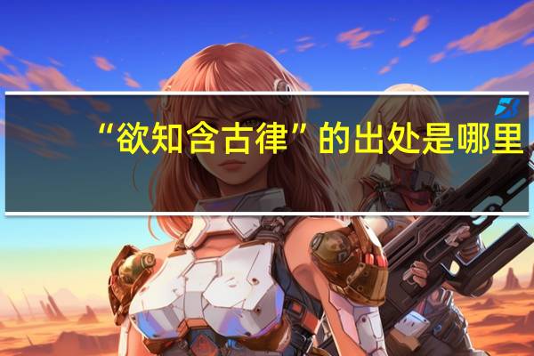 “欲知含古律”的出处是哪里