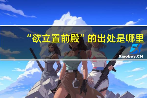 “欲立置前殿”的出处是哪里