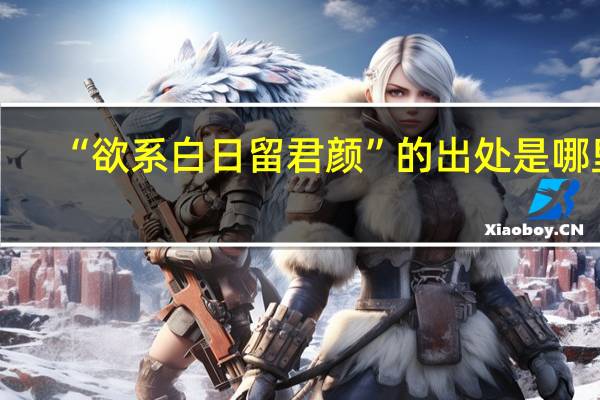 “欲系白日留君颜”的出处是哪里
