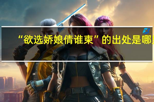 “欲选娇娘倩谁柬”的出处是哪里