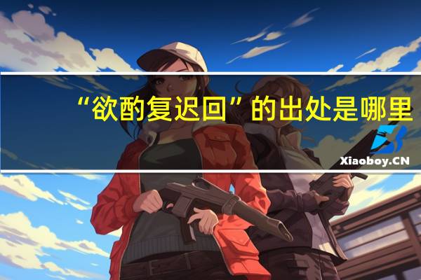 “欲酌复迟回”的出处是哪里