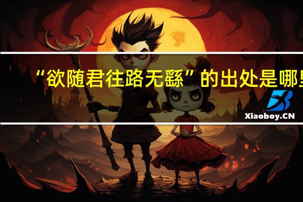 “欲随君往路无繇”的出处是哪里