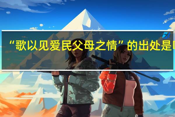 “歌以见爱民父母之情”的出处是哪里