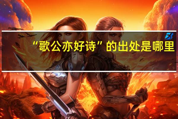 “歌公亦好诗”的出处是哪里